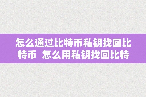 比特幣私鑰怎么找回、比特幣私鑰丟了怎么辦