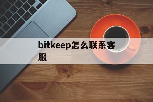 bitkeep怎么聯系客服、bitfinex如何聯系客服