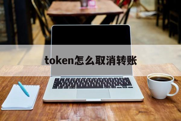 token怎么取消轉賬、tokenbetter關閉